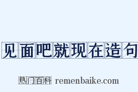见面吧就现在造句是什么意思的图片